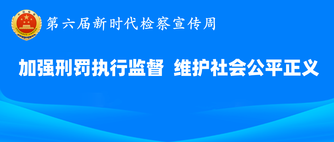 平安建设|大连检察机关开展“加强刑罚执行监督，维护社会公平正义”第六届新时代检察宣传周活动